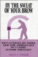 101461 By The Sweat of Your Brow: Reflections on Work and the Workplace in Classic Jewish Thought